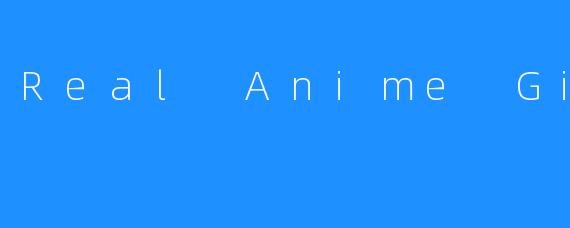 Real Anime Girl